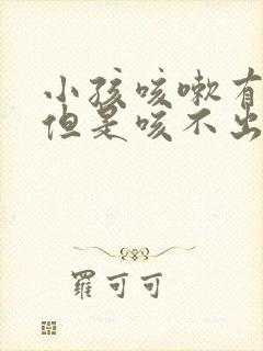 小孩咳嗽有痰音但是咳不出痰