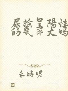 尿检呈阳性怀孕的几率大吗