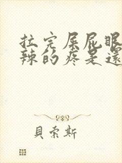 拉完屎屁眼火辣辣的疼是还带血