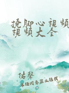 挠脚心视频搞笑视频大全