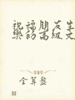 祝福朋友生日快乐的高级文案