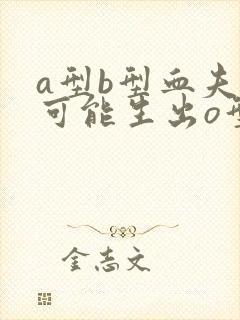 a型b型血夫妻可能生出o型血吗