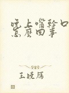 晚上嘴干口渴是怎么回事