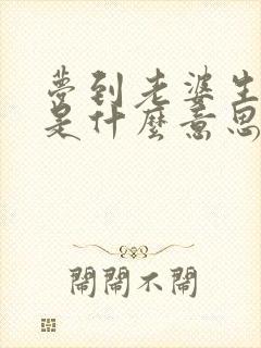 梦到老婆生孩子是什么意思周公解梦