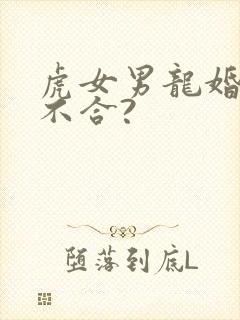 虎女男龙婚姻合不合?