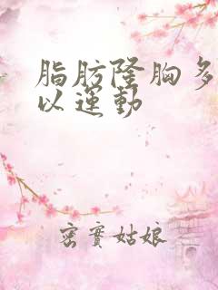 脂肪隆胸多久可以运动