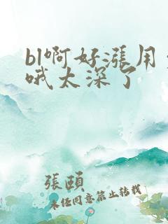 bl啊好涨用力哦太深了