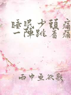 睡眠少头痛一阵一阵跳着痛