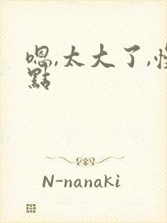 嗯,太大了,慢点