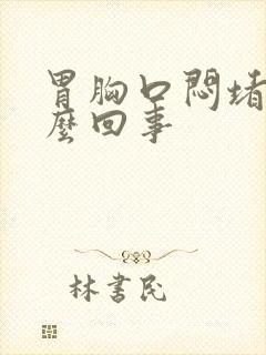 胃胸口闷堵是怎么回事