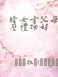 给女方父母买什么礼物好