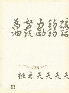 为努力的孩子加油鼓励的话语