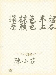 深棕色半裙配什么颜色上衣好看