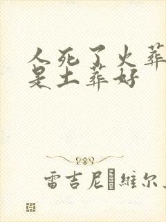 人死了火葬好还是土葬好