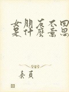 女朋友不回信息是什么意思