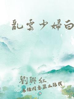 乱云少妇白洁