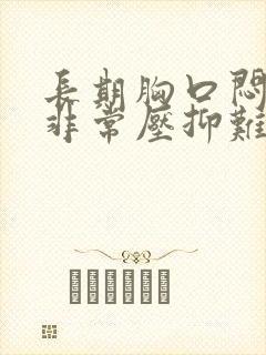 长期胸口闷感觉非常压抑难受是怎么回事