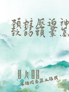 颈椎压迫神经导致的头晕怎么治疗