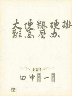 大便粗硬排便困难怎么办