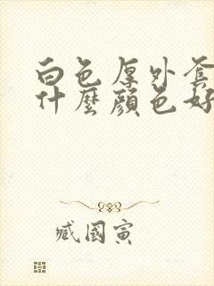 白色厚外套内搭什么颜色好看