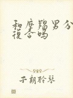 和摩羯男分手会复合吗