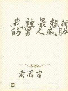 .我被最想拥抱的男人威胁了