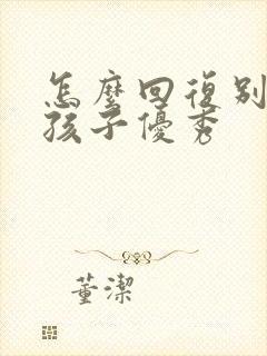 怎么回复别人夸孩子优秀