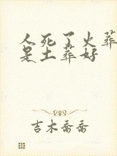 人死了火葬好还是土葬好