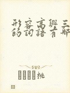 形容高兴三个字的词语有哪些