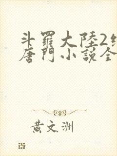 斗罗大陆2绝世唐门小说全本下载