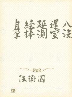 月经延迟八天验孕棒测室没有怀孕
