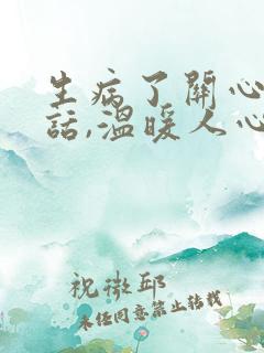 生病了关心人的话,温暖人心怎么说