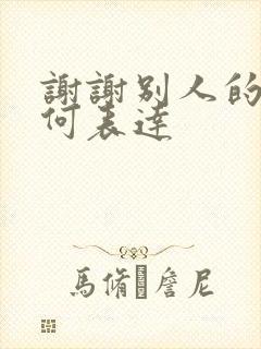 谢谢别人的话如何表达