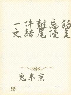 一件难忘的事作文结尾优美句段