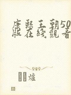 康熙王朝50集版在线观看免费版