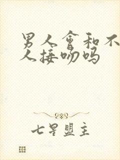 男人会和不爱的人接吻吗