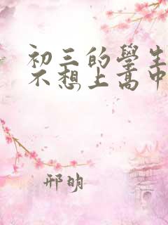 初三的学生厌学不想上高中怎么办