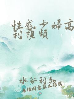 性感少妇高潮福利视频