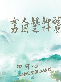 女人腿脚酸软无力困乏什么原因