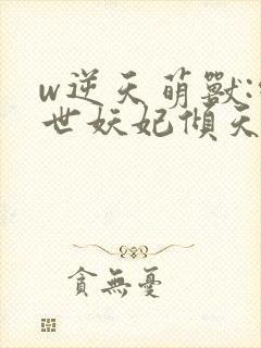 w逆天萌兽:绝世妖妃倾天下》