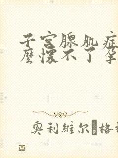 子宫腺肌症为什么怀不了孕