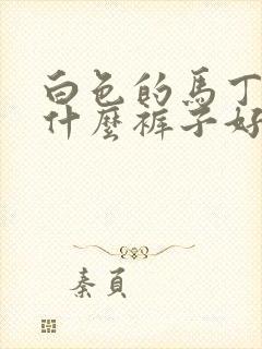 白色的马丁靴配什么裤子好看