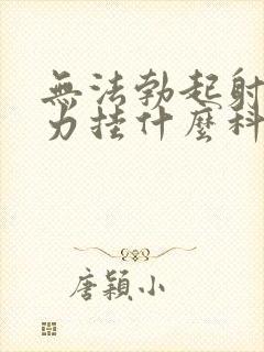 无法勃起射精无力挂什么科