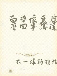 白带像豆腐渣怎么回事阴道很痒