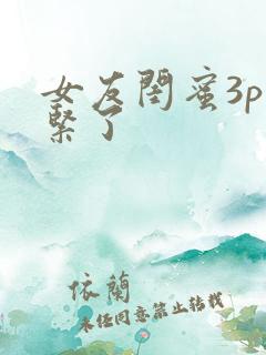 女友闺蜜3p太紧了