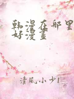 韩漫在哪里看最好漫画