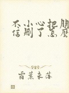 不小心把朋友微信删了怎么找回来