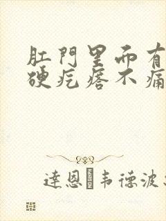 肛门里面有一个硬疙瘩不痛不痒