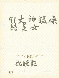 91大神猛操黑丝美女