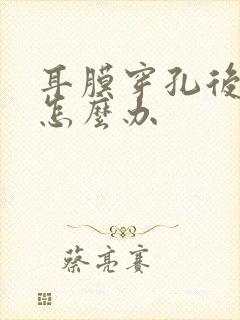 耳膜穿孔后流脓怎么办